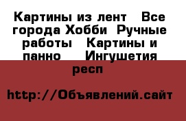 Картины из лент - Все города Хобби. Ручные работы » Картины и панно   . Ингушетия респ.